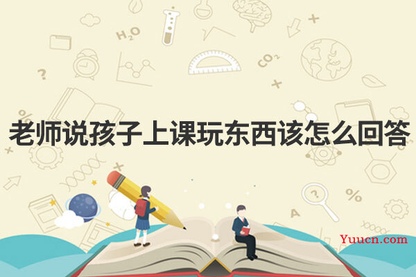 老师说孩子上课玩东西该怎么回答