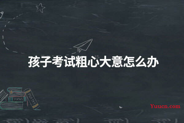 孩子考试粗心大意怎么办