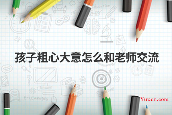 孩子粗心大意怎么和老师交流