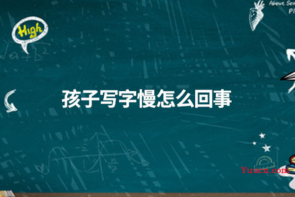 孩子写字慢怎么回事