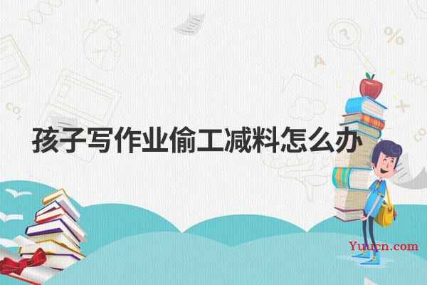 孩子写作业偷工减料怎么办