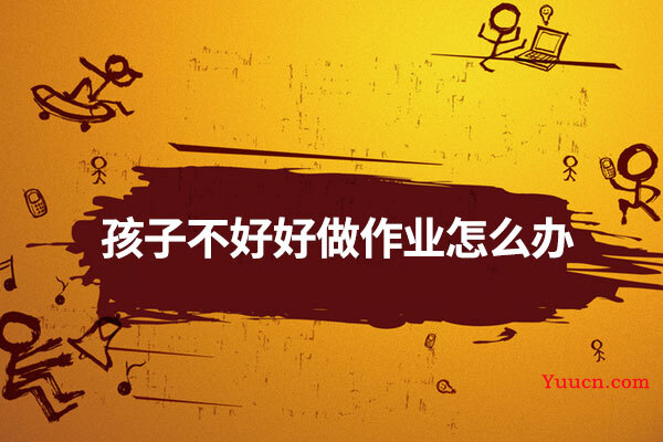 孩子不好好做作业怎么办