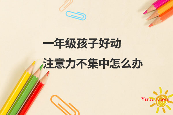 一年级孩子好动注意力不集中怎么办 一年级孩子好动注意力不集中怎么办