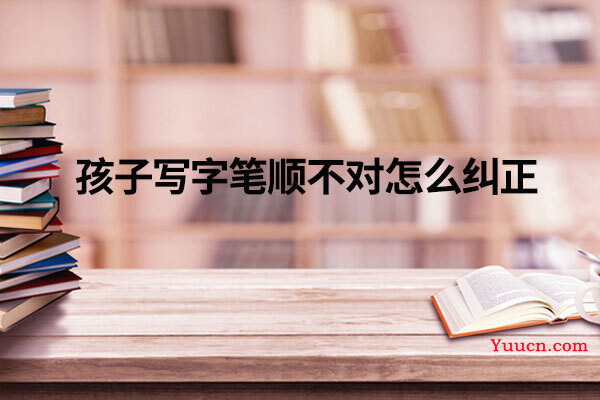 孩子写字笔顺不对怎么纠正