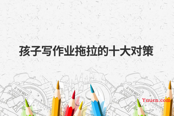 孩子写作业拖拉的十大对策