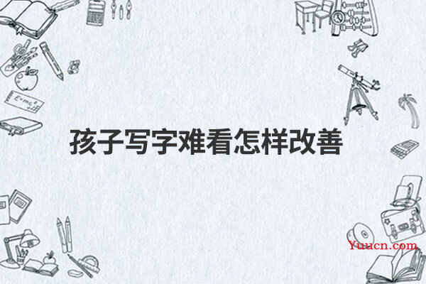 孩子写字难看怎样改善