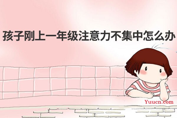 孩子刚上一年级注意力不集中怎么办 孩子刚上一年级注意力不集中怎么办