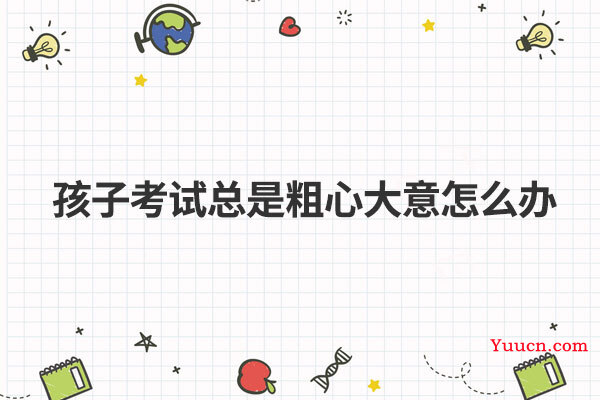 孩子考试总是粗心大意怎么办