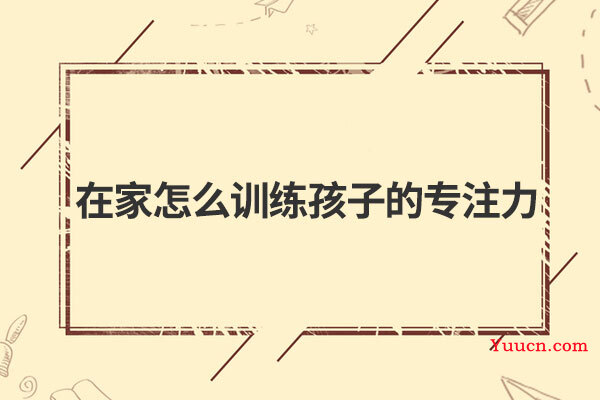 在家怎么训练孩子的专注力