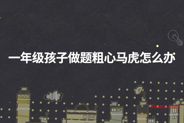 一年级孩子做题粗心马虎怎么办