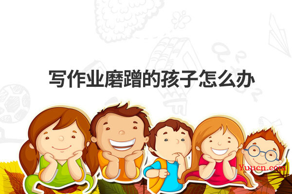 写作业磨蹭的孩子怎么办