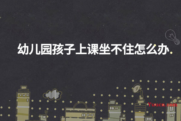 幼儿园孩子上课坐不住怎么办