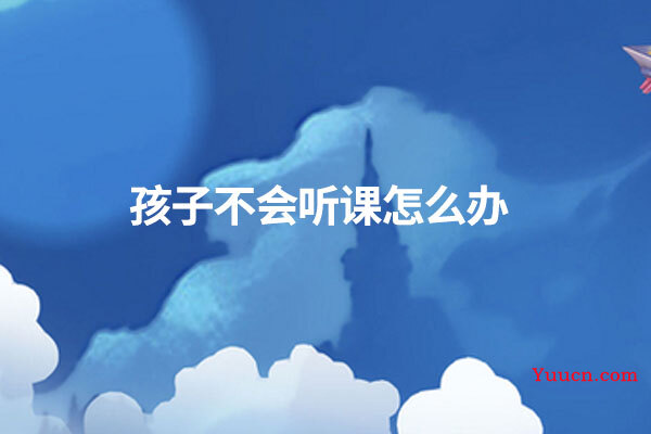 孩子不会听课怎么办