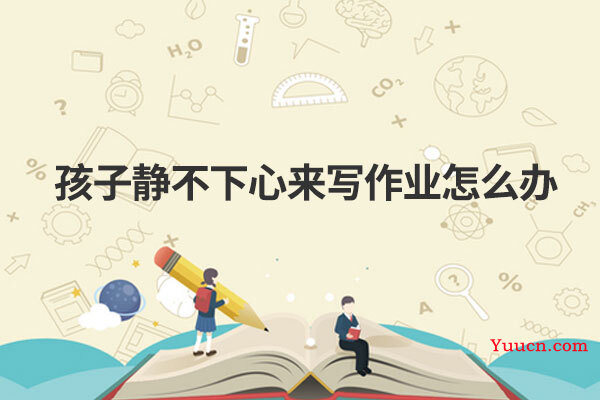 孩子静不下心来写作业怎么办