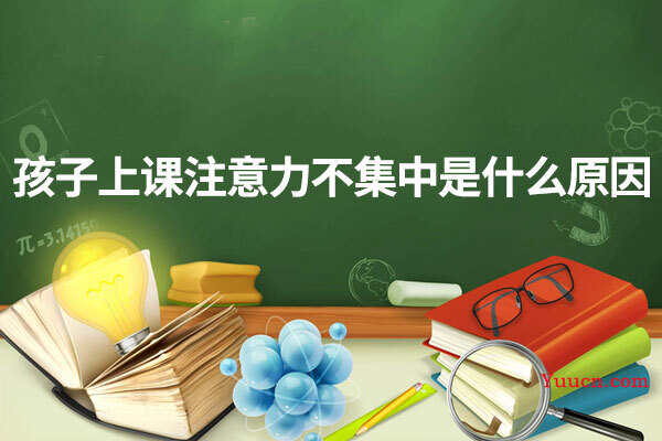 孩子上课注意力不集中是什么原因