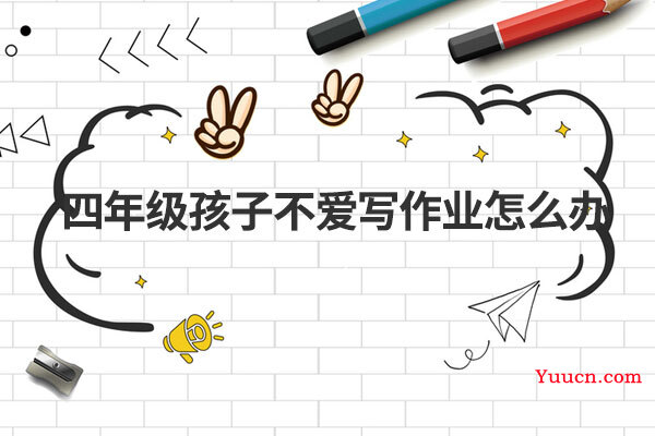 四年级孩子不爱写作业怎么办