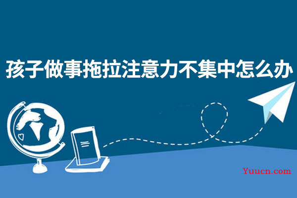 孩子做事拖拉注意力不集中怎么办