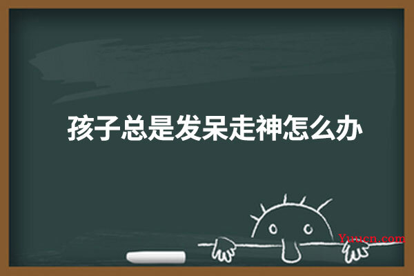 孩子总是发呆走神怎么办