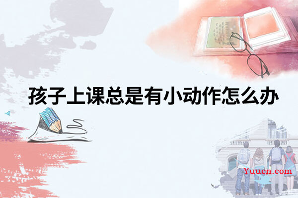 孩子上课总是有小动作怎么办