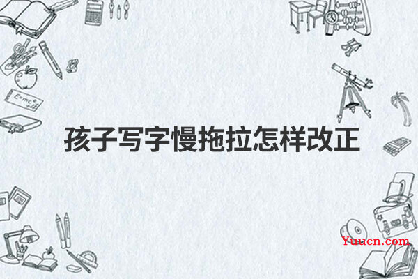 孩子写字慢拖拉怎样改正