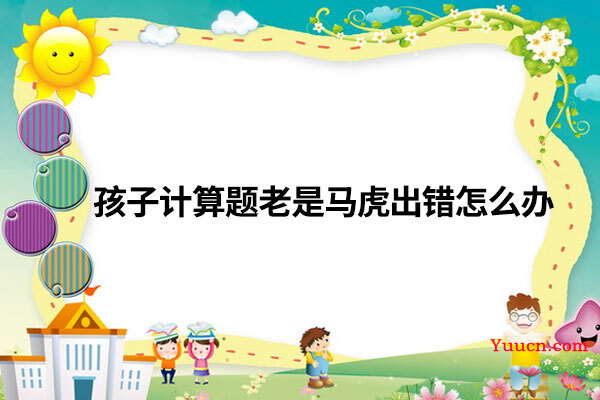 孩子计算题老是马虎出错怎么办