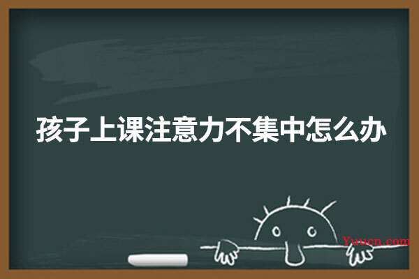 孩子上课注意力不集中怎么办