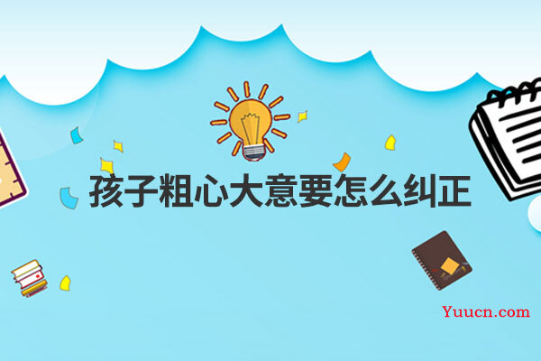 孩子粗心大意要怎么纠正