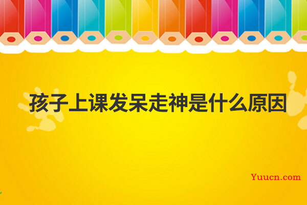 孩子上课发呆走神是什么原因