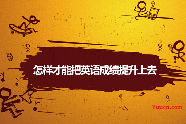 怎样才能把英语成绩提升上去 怎样才能把英语成绩提升上去