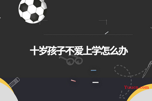 十岁孩子不爱上学怎么办