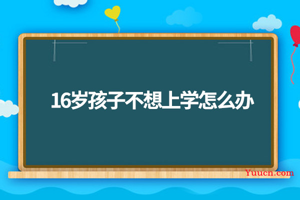 16岁孩子不想上学怎么办