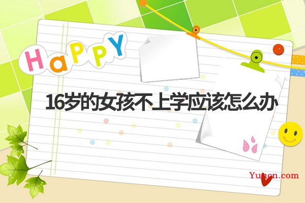 16岁的女孩不上学应该怎么办