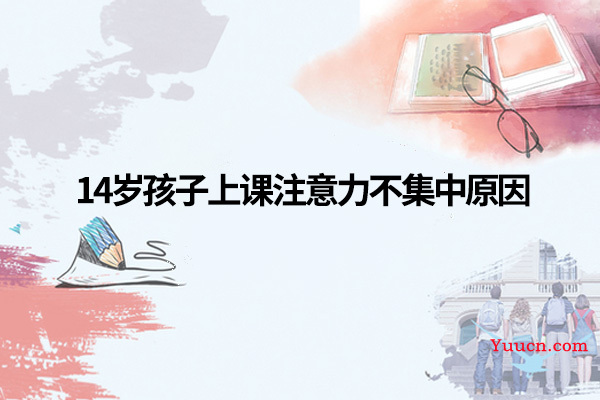 14岁孩子上课注意力不集中原因