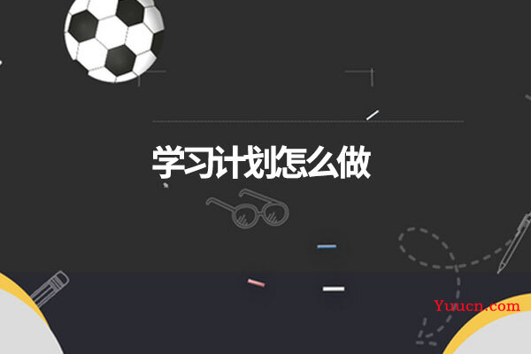 学习计划怎么做 学习计划怎么做