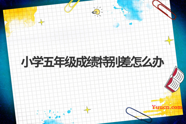 小学五年级成绩特别差怎么办