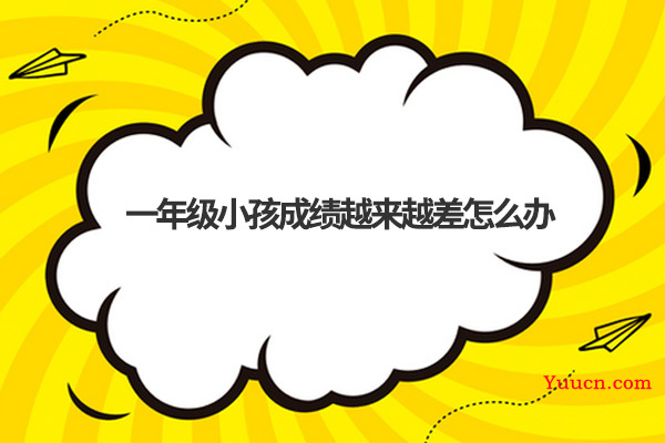 一年级小孩成绩越来越差怎么办