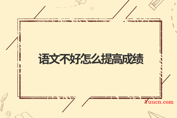 语文不好怎么提高成绩 语文不好怎么提高成绩
