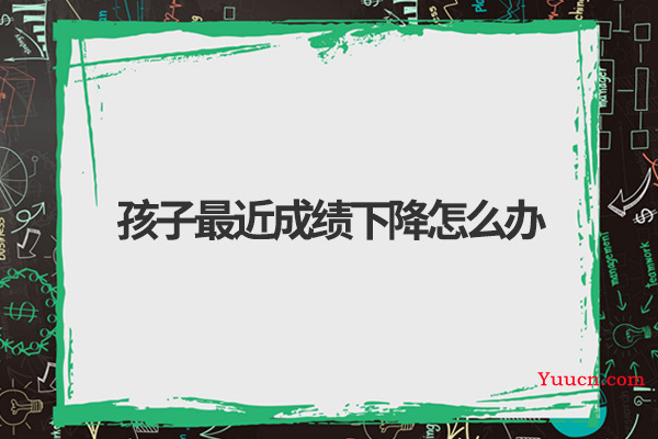 孩子最近成绩下降怎么办