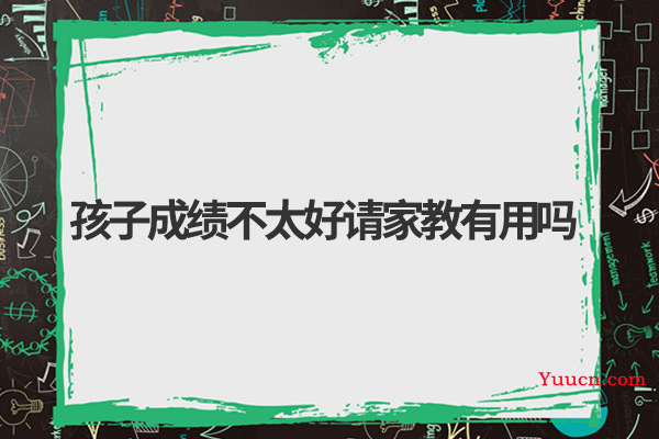 孩子成绩不太好请家教有用吗