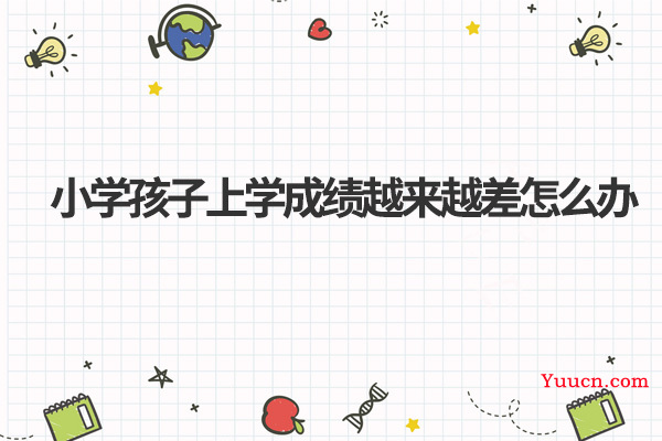 小学孩子上学成绩越来越差怎么办