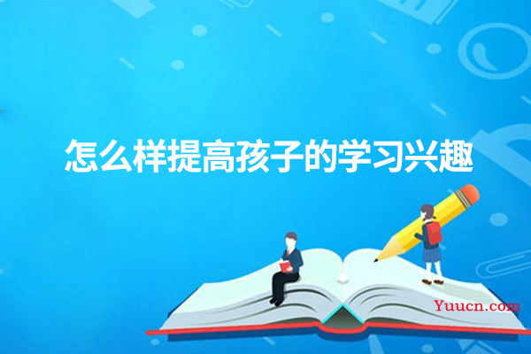 怎么样提高孩子的学习兴趣