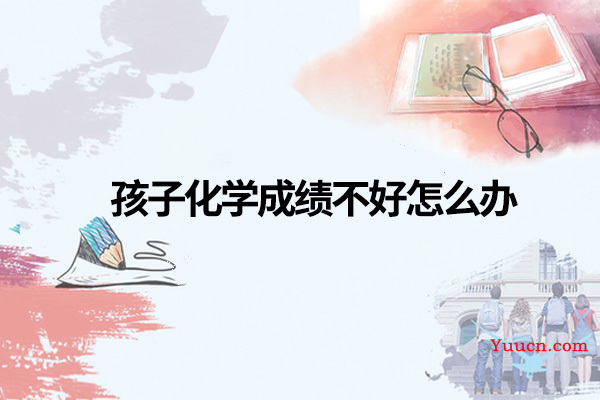 孩子化学成绩不好怎么办 孩子化学成绩不好怎么办