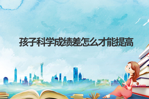 孩子科学成绩差怎么才能提高