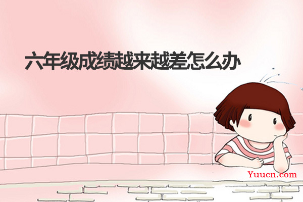 六年级成绩越来越差怎么办 六年级成绩越来越差怎么办