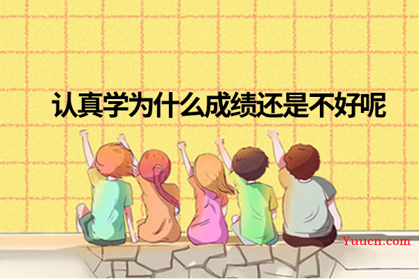 认真学为什么成绩还是不好呢 认真学为什么成绩还是不好呢