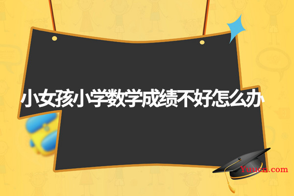 小女孩小学数学成绩不好怎么办