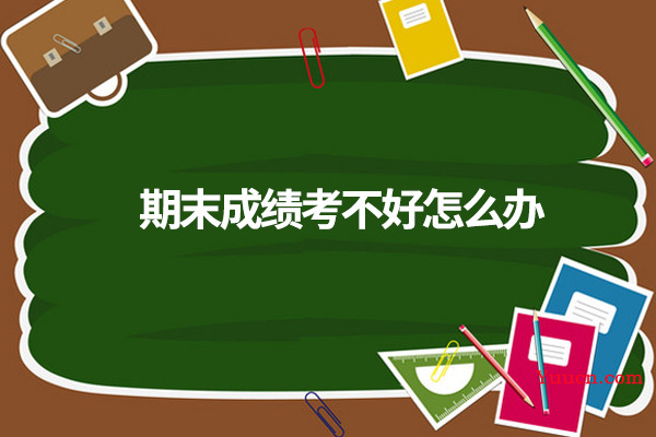 期末成绩考不好怎么办 期末成绩考不好怎么办
