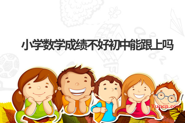 小学数学成绩不好初中能跟上吗
