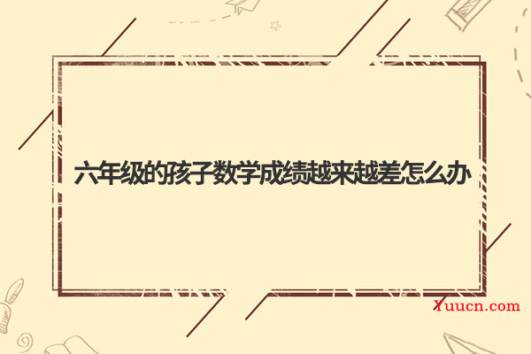 六年级的孩子数学成绩越来越差怎么办