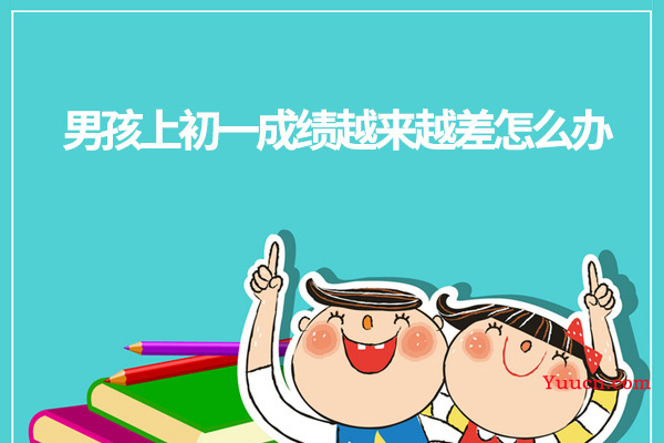 男孩上初一成绩越来越差怎么办